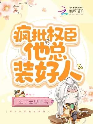 疯批权臣他总装好人免费 疯批权臣他总装好人免费