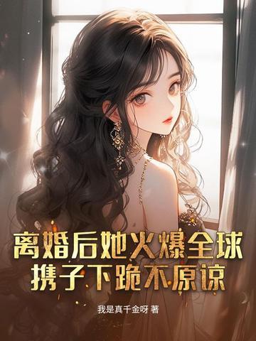 离婚后她火遍娱乐圈晋江 离婚后她火遍娱乐圈晋江