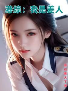 港综我是风流差佬笔趣阁 港综我是风流差佬笔趣阁