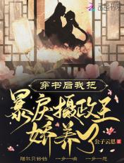 穿书后我把暴戾摄政王娇养了免费 穿书后我把暴戾摄政王娇养了免费