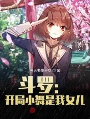 斗罗开局小舞是我女儿免费阅读 斗罗开局小舞是我女儿免费阅读