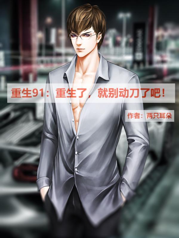 重生91:重生了,就别动刀了吧 重生91:重生了,就别动刀了吧