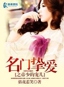 名门挚爱之帝少的宠儿 名门挚爱之帝少的宠儿