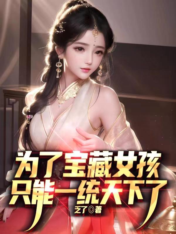 为了宝藏女孩,只能一统天下了 为了宝藏女孩,只能一统天下了