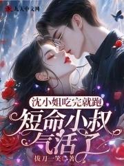 沈小姐吃完就跑,短命小叔气活了 沈小姐吃完就跑,短命小叔气活了