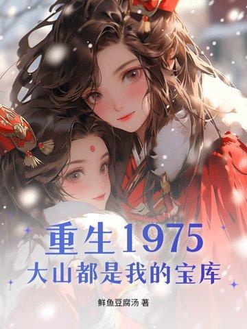 重生1975,大山都是我的宝库 重生1975,大山都是我的宝库