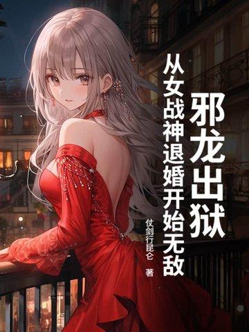 邪龙出狱,从女战神退婚开始无敌 邪龙出狱,从女战神退婚开始无敌